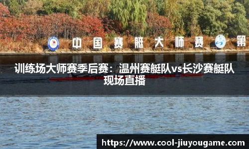 训练场大师赛季后赛：温州赛艇队vs长沙赛艇队现场直播